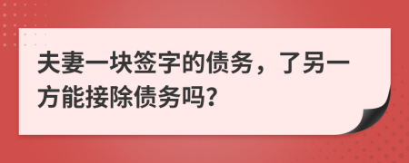 夫妻一塊簽字的債務，了另一方能接除債務嗎？