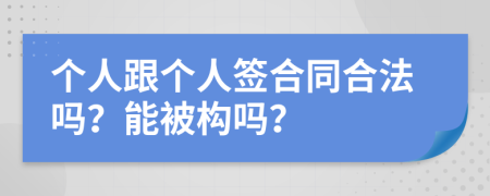 個人跟個人簽合同合法嗎？能被構(gòu)嗎？