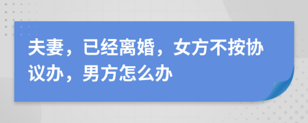 夫妻，已經(jīng)離婚，女方不按協(xié)議辦，男方怎么辦