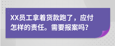 XX員工拿著貨款跑了，應(yīng)付怎樣的責(zé)任。需要報(bào)案嗎？