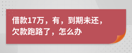 借款17萬(wàn)，有，到期未還，欠款跑路了，怎么辦