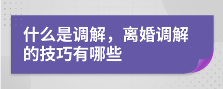 什么是調(diào)解，離婚調(diào)解的技巧有哪些