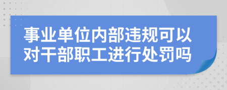 事業(yè)單位內(nèi)部違規(guī)可以對干部職工進行處罰嗎