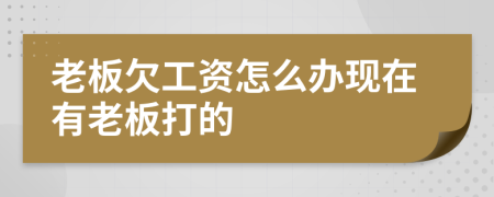 老板欠工資怎么辦現(xiàn)在有老板打的
