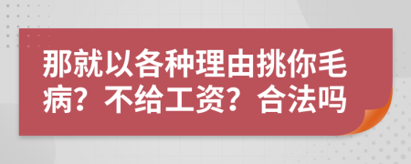 那就以各種理由挑你毛?。坎唤o工資？合法嗎