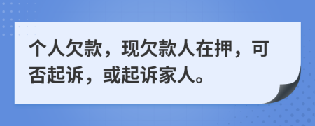個(gè)人欠款，現(xiàn)欠款人在押，可否起訴，或起訴家人。