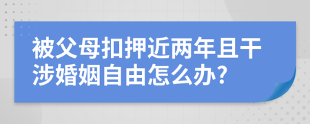 被父母扣押近兩年且干涉婚姻自由怎么辦?
