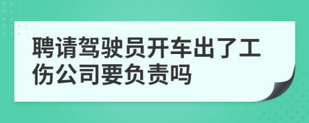 聘請(qǐng)駕駛員開(kāi)車出了工傷公司要負(fù)責(zé)嗎