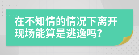 在不知情的情況下離開現(xiàn)場(chǎng)能算是逃逸嗎？