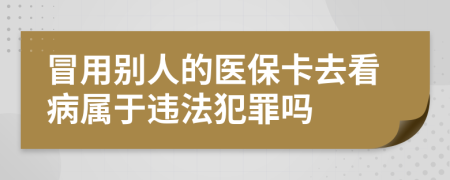 冒用別人的醫(yī)?？ㄈタ床儆谶`法犯罪嗎