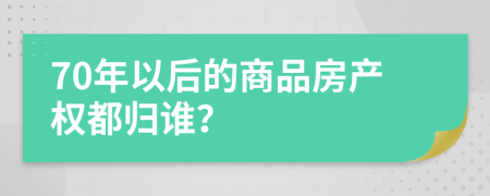 70年以后的商品房產(chǎn)權(quán)都?xì)w誰(shuí)？