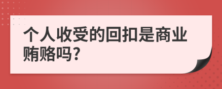 個(gè)人收受的回扣是商業(yè)賄賂嗎?