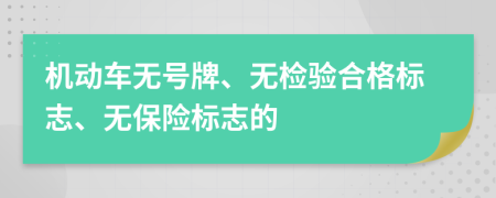機(jī)動(dòng)車無號(hào)牌、無檢驗(yàn)合格標(biāo)志、無保險(xiǎn)標(biāo)志的