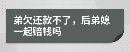 弟欠還款不了，后弟媳一起賠錢嗎