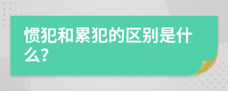 慣犯和累犯的區(qū)別是什么？