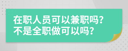 在職人員可以兼職嗎？不是全職做可以嗎？