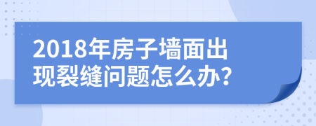 2018年房子墻面出現(xiàn)裂縫問題怎么辦?