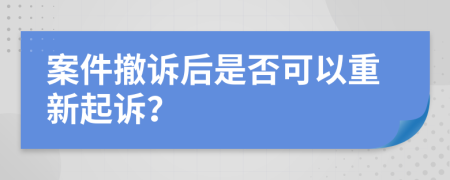 案件撤訴后是否可以重新起訴？