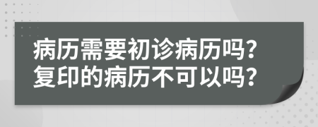 病歷需要初診病歷嗎？復(fù)印的病歷不可以嗎？