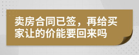 賣房合同已簽，再給買家讓的價能要回來嗎