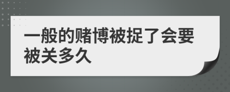 一般的賭博被捉了會(huì)要被關(guān)多久