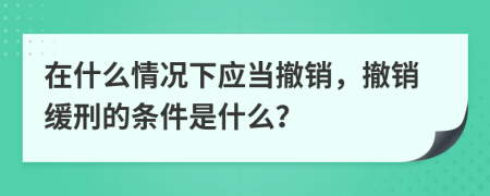 在什么情況下應(yīng)當(dāng)撤銷，撤銷緩刑的條件是什么？