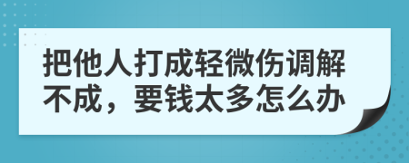 把他人打成輕微傷調(diào)解不成，要錢太多怎么辦