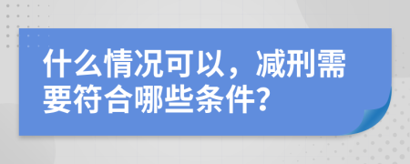 什么情況可以，減刑需要符合哪些條件？
