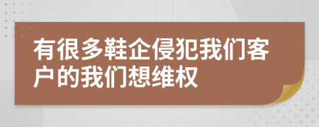 有很多鞋企侵犯我們客戶的我們想維權(quán)