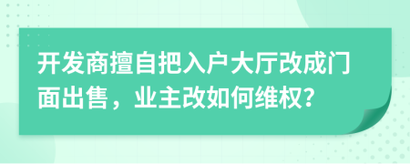 開發(fā)商擅自把入戶大廳改成門面出售，業(yè)主改如何維權(quán)？