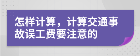 怎樣計(jì)算，計(jì)算交通事故誤工費(fèi)要注意的