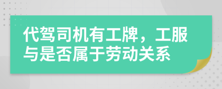 代駕司機(jī)有工牌，工服與是否屬于勞動(dòng)關(guān)系