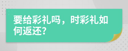 要給彩禮嗎，時彩禮如何返還？