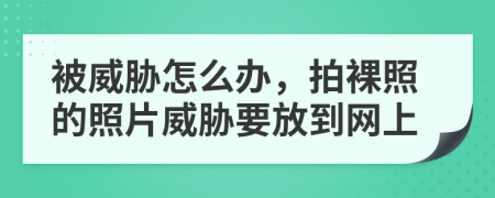被威脅怎么辦，拍裸照的照片威脅要放到網(wǎng)上
