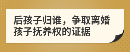 后孩子歸誰，爭取離婚孩子撫養(yǎng)權(quán)的證據(jù)