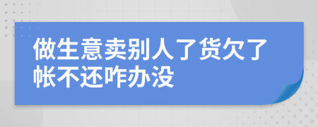 做生意賣(mài)別人了貨欠了帳不還咋辦沒(méi)