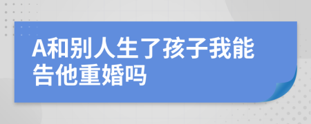 A和別人生了孩子我能告他重婚嗎