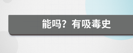 能嗎？有吸毒史