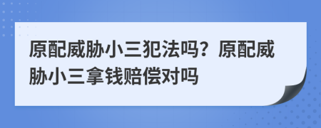原配威脅小三犯法嗎？原配威脅小三拿錢賠償對嗎