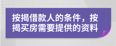 按揭借款人的條件，按揭買(mǎi)房需要提供的資料
