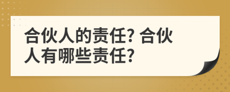 合伙人的責(zé)任? 合伙人有哪些責(zé)任?