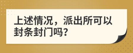 上述情況，派出所可以封條封門嗎？