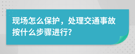 現(xiàn)場(chǎng)怎么保護(hù)，處理交通事故按什么步驟進(jìn)行？