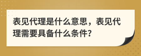 表見代理是什么意思，表見代理需要具備什么條件？