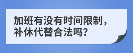 加班有沒有時間限制，補休代替合法嗎？