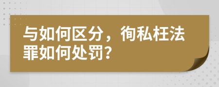 與如何區(qū)分，徇私枉法罪如何處罰？