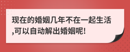 現(xiàn)在的婚姻幾年不在一起生活,可以自動(dòng)解出婚姻呢!