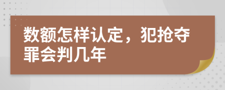 數(shù)額怎樣認(rèn)定，犯搶奪罪會(huì)判幾年