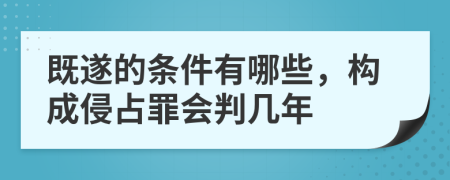 既遂的條件有哪些，構(gòu)成侵占罪會判幾年