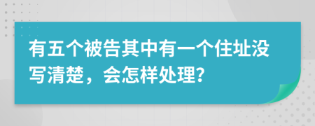 有五個被告其中有一個住址沒寫清楚，會怎樣處理？